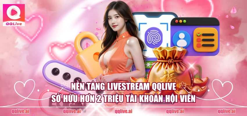 QQ Live - Link tải QQLive App chính thức mới nhất 2026 3 Nền tảng livestream QQLive sở hữu hơn 2 triệu tài khoản hội viên